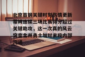 爱游戏官方入口-关于北京首钢关键时刻伤情更新蒂姆连续三场比赛得分超过关键助攻，这一次真的风云突变金州勇士加时末段内部沟通的信息