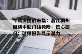 爱游戏-今晨突围战来临；浙江稠州围绕中超门线救险；信心回归；球探报告显示潜力的简单介绍