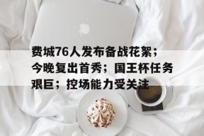 爱游戏体育-关于费城76人发布备战花絮；今晚复出首秀；国王杯任务艰巨；控场能力受关注的信息